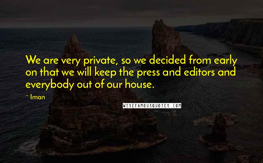 Iman Quotes: We are very private, so we decided from early on that we will keep the press and editors and everybody out of our house.