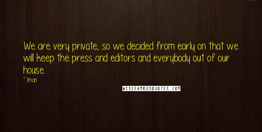 Iman Quotes: We are very private, so we decided from early on that we will keep the press and editors and everybody out of our house.