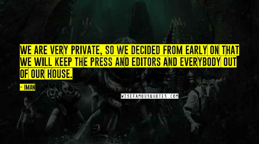 Iman Quotes: We are very private, so we decided from early on that we will keep the press and editors and everybody out of our house.