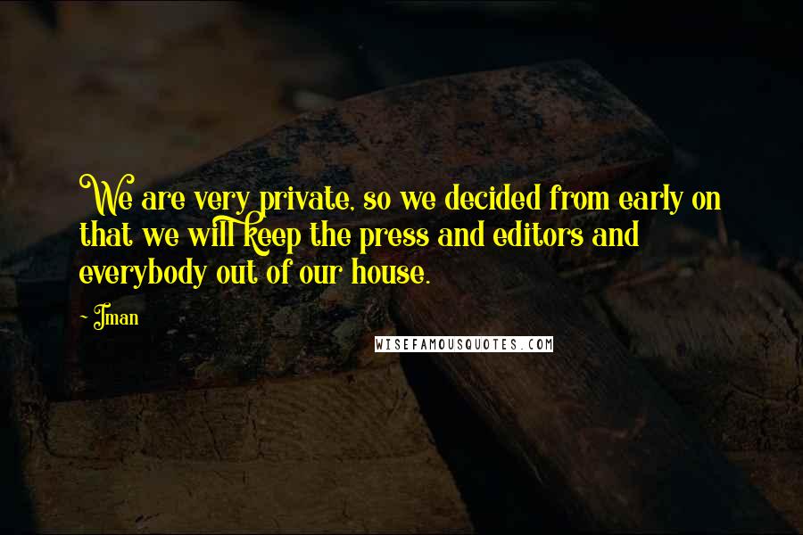 Iman Quotes: We are very private, so we decided from early on that we will keep the press and editors and everybody out of our house.