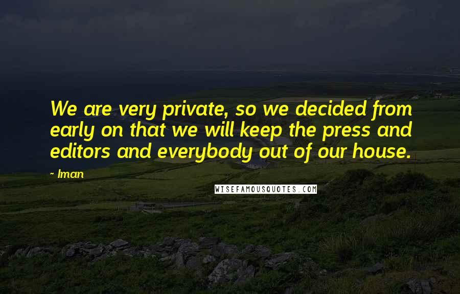 Iman Quotes: We are very private, so we decided from early on that we will keep the press and editors and everybody out of our house.