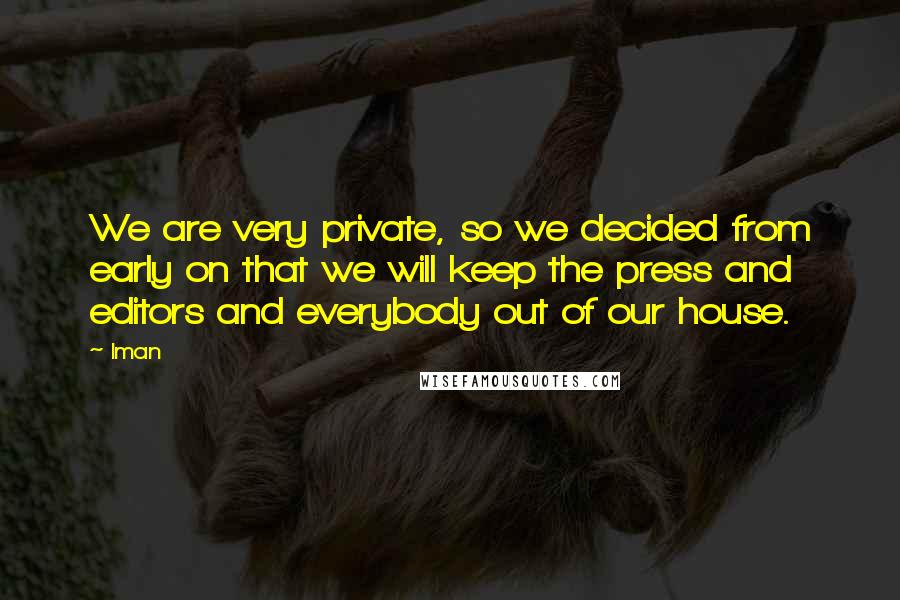 Iman Quotes: We are very private, so we decided from early on that we will keep the press and editors and everybody out of our house.