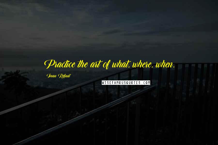 Iman Refaat Quotes: Practice the art of what, where, when.