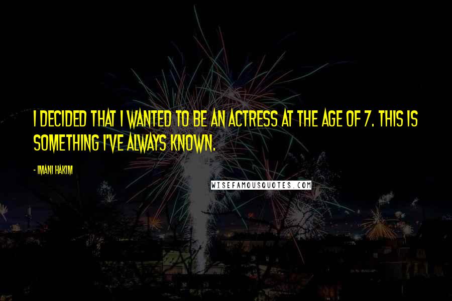 Imani Hakim Quotes: I decided that I wanted to be an actress at the age of 7. This is something I've always known.