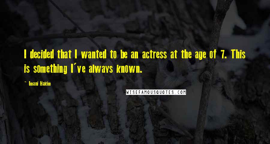 Imani Hakim Quotes: I decided that I wanted to be an actress at the age of 7. This is something I've always known.
