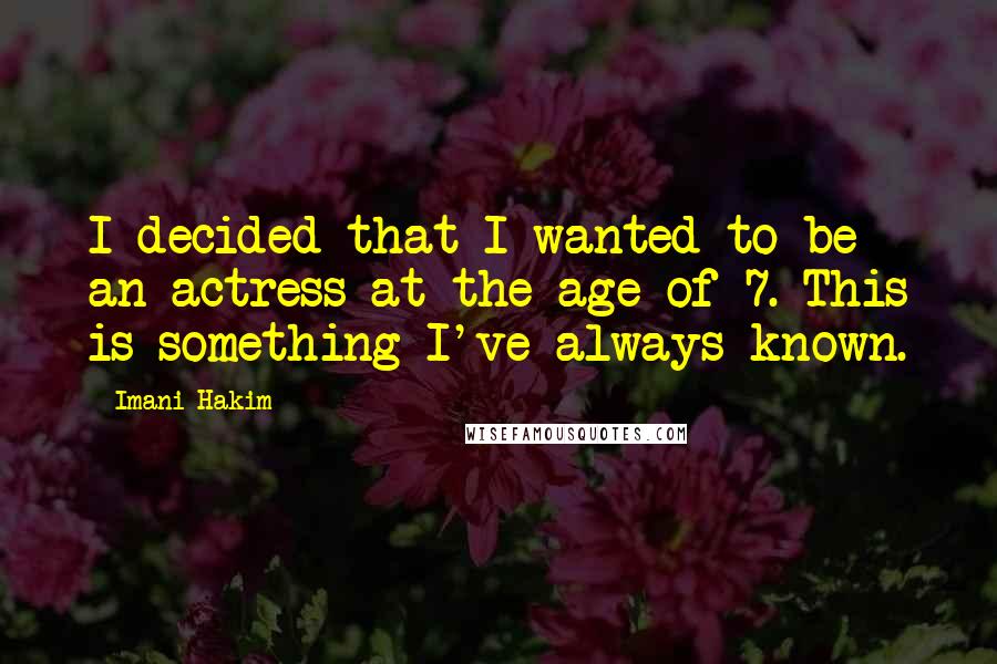 Imani Hakim Quotes: I decided that I wanted to be an actress at the age of 7. This is something I've always known.