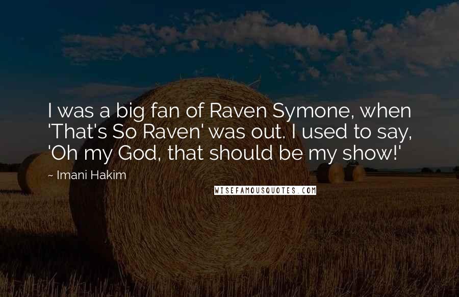 Imani Hakim Quotes: I was a big fan of Raven Symone, when 'That's So Raven' was out. I used to say, 'Oh my God, that should be my show!'