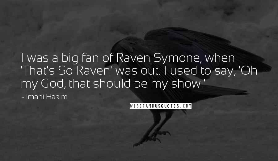 Imani Hakim Quotes: I was a big fan of Raven Symone, when 'That's So Raven' was out. I used to say, 'Oh my God, that should be my show!'