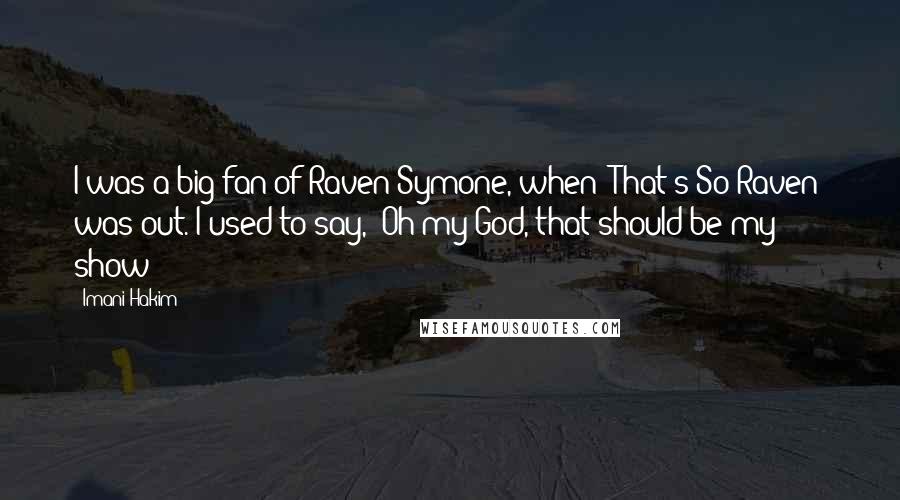 Imani Hakim Quotes: I was a big fan of Raven Symone, when 'That's So Raven' was out. I used to say, 'Oh my God, that should be my show!'