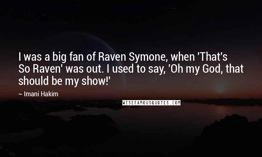 Imani Hakim Quotes: I was a big fan of Raven Symone, when 'That's So Raven' was out. I used to say, 'Oh my God, that should be my show!'