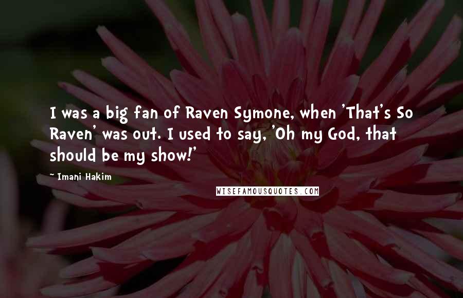 Imani Hakim Quotes: I was a big fan of Raven Symone, when 'That's So Raven' was out. I used to say, 'Oh my God, that should be my show!'