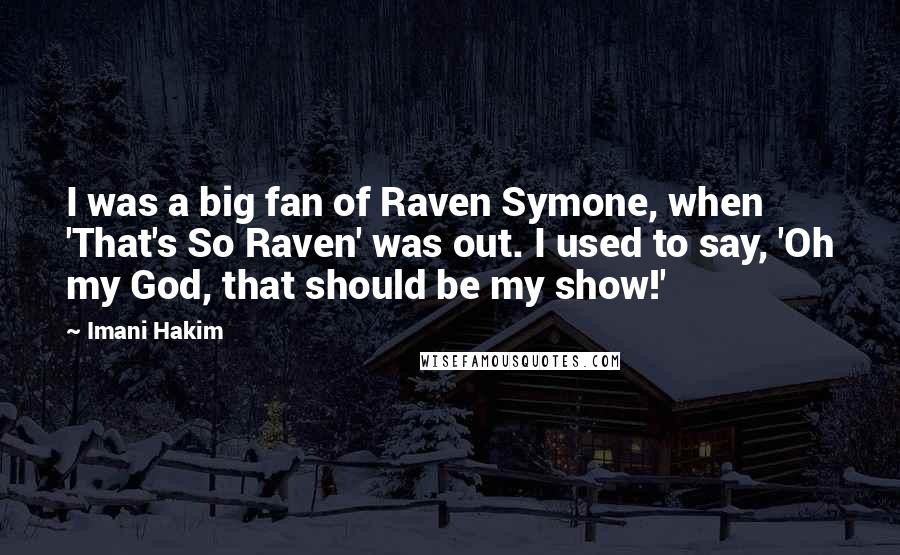 Imani Hakim Quotes: I was a big fan of Raven Symone, when 'That's So Raven' was out. I used to say, 'Oh my God, that should be my show!'