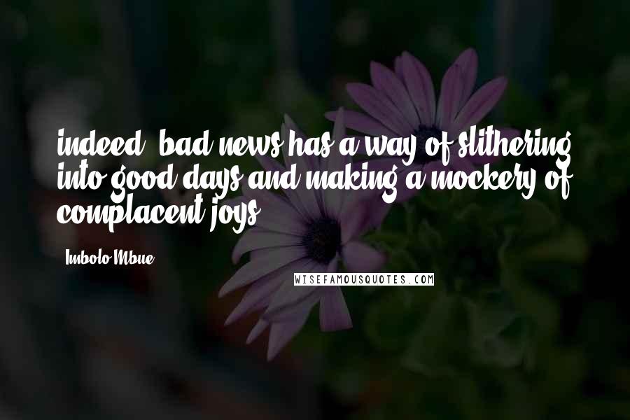 Imbolo Mbue Quotes: indeed, bad news has a way of slithering into good days and making a mockery of complacent joys.