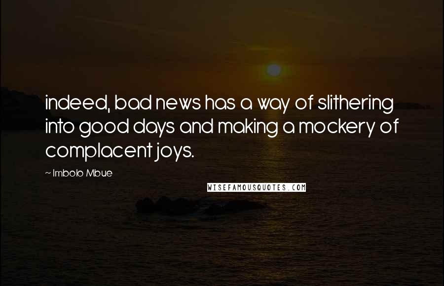 Imbolo Mbue Quotes: indeed, bad news has a way of slithering into good days and making a mockery of complacent joys.