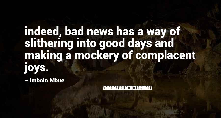 Imbolo Mbue Quotes: indeed, bad news has a way of slithering into good days and making a mockery of complacent joys.