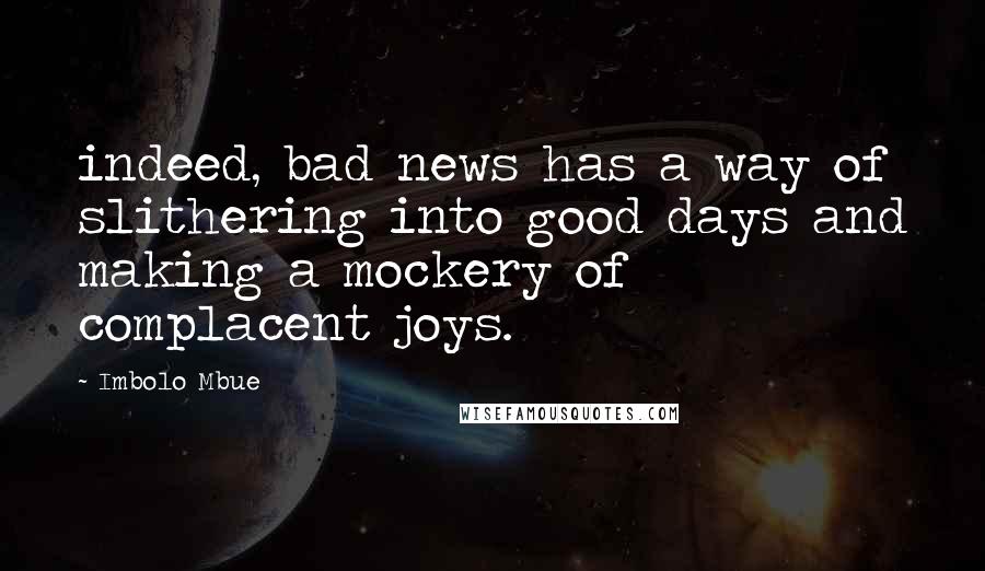 Imbolo Mbue Quotes: indeed, bad news has a way of slithering into good days and making a mockery of complacent joys.