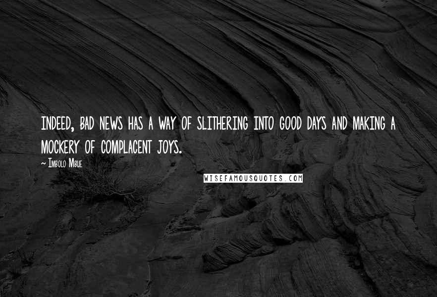 Imbolo Mbue Quotes: indeed, bad news has a way of slithering into good days and making a mockery of complacent joys.