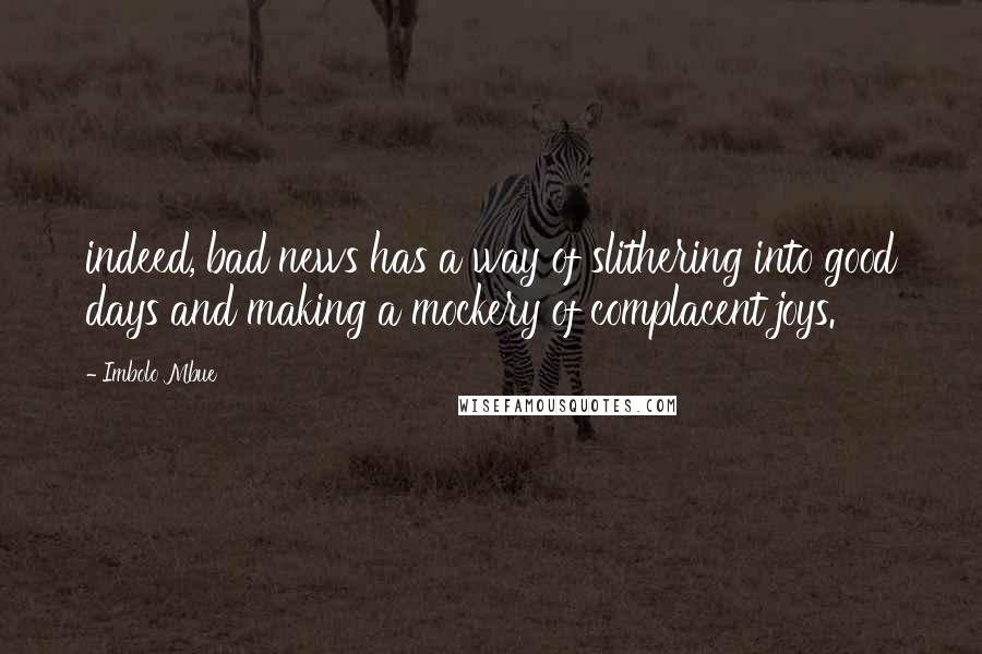 Imbolo Mbue Quotes: indeed, bad news has a way of slithering into good days and making a mockery of complacent joys.