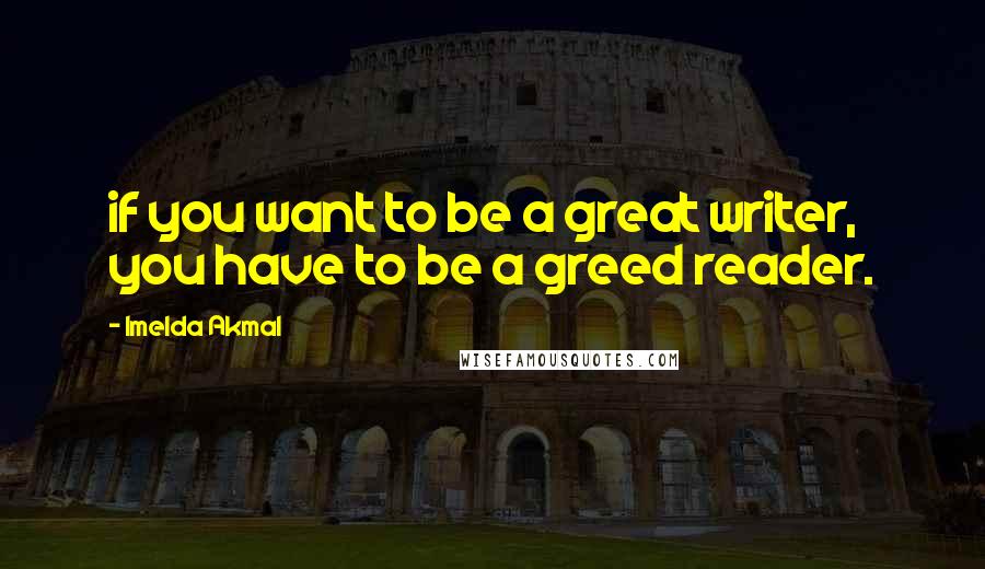 Imelda Akmal Quotes: if you want to be a great writer, you have to be a greed reader.