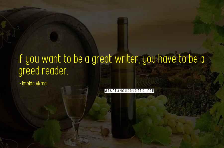 Imelda Akmal Quotes: if you want to be a great writer, you have to be a greed reader.