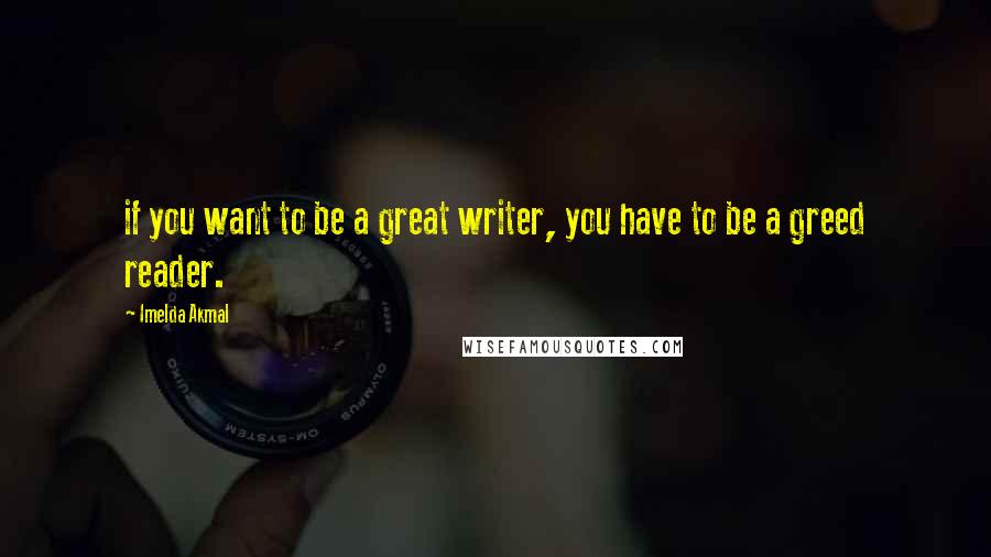 Imelda Akmal Quotes: if you want to be a great writer, you have to be a greed reader.