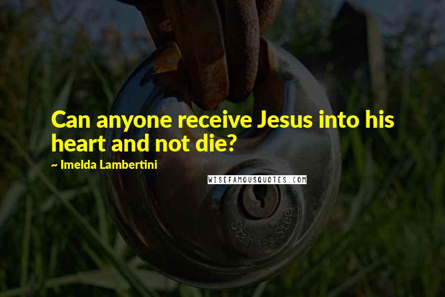 Imelda Lambertini Quotes: Can anyone receive Jesus into his heart and not die?