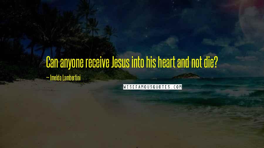 Imelda Lambertini Quotes: Can anyone receive Jesus into his heart and not die?