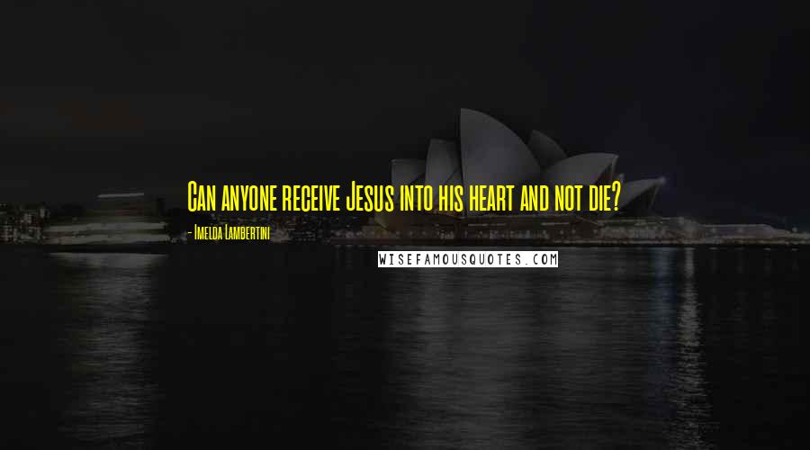 Imelda Lambertini Quotes: Can anyone receive Jesus into his heart and not die?