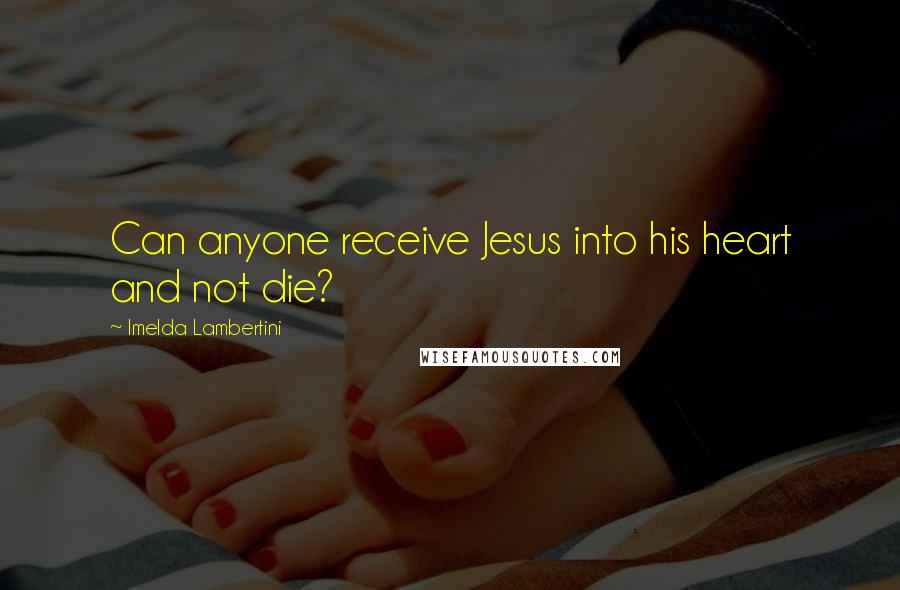 Imelda Lambertini Quotes: Can anyone receive Jesus into his heart and not die?