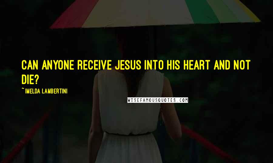 Imelda Lambertini Quotes: Can anyone receive Jesus into his heart and not die?