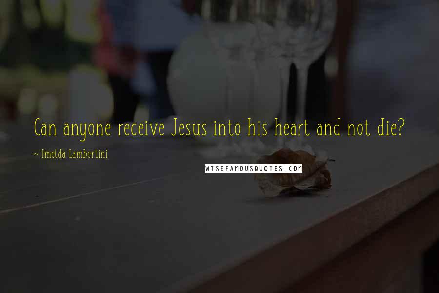 Imelda Lambertini Quotes: Can anyone receive Jesus into his heart and not die?