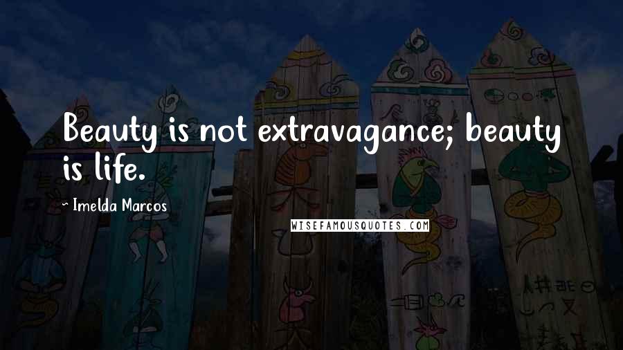 Imelda Marcos Quotes: Beauty is not extravagance; beauty is life.