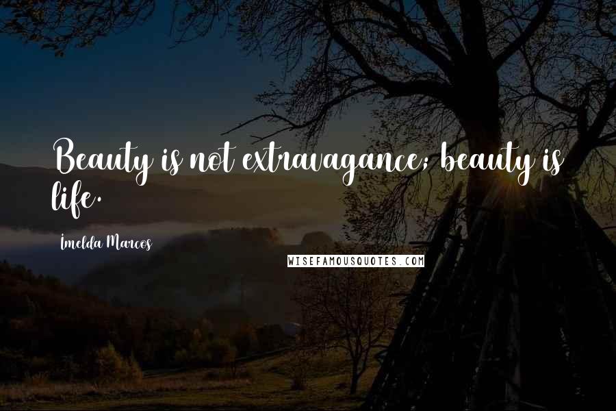 Imelda Marcos Quotes: Beauty is not extravagance; beauty is life.