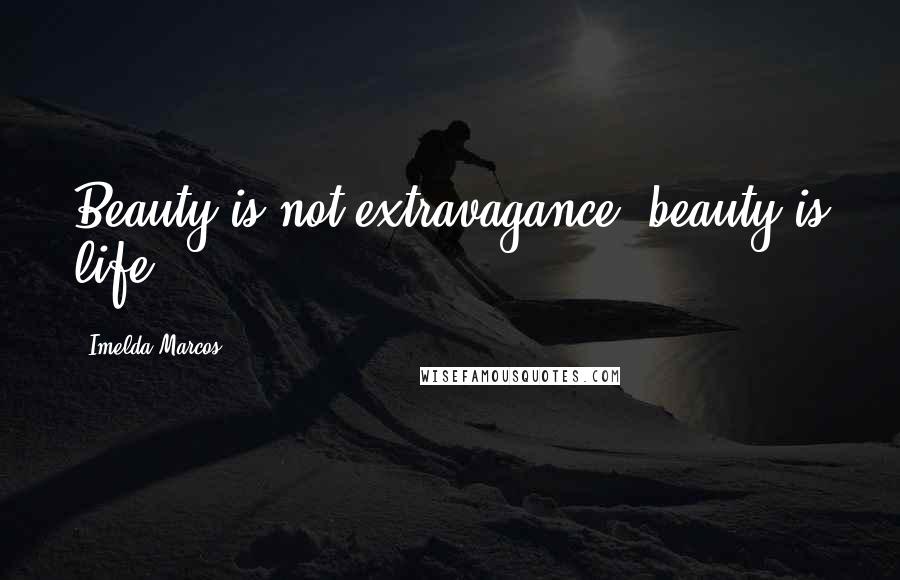 Imelda Marcos Quotes: Beauty is not extravagance; beauty is life.