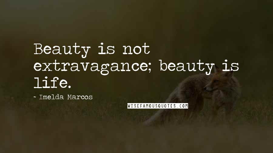 Imelda Marcos Quotes: Beauty is not extravagance; beauty is life.