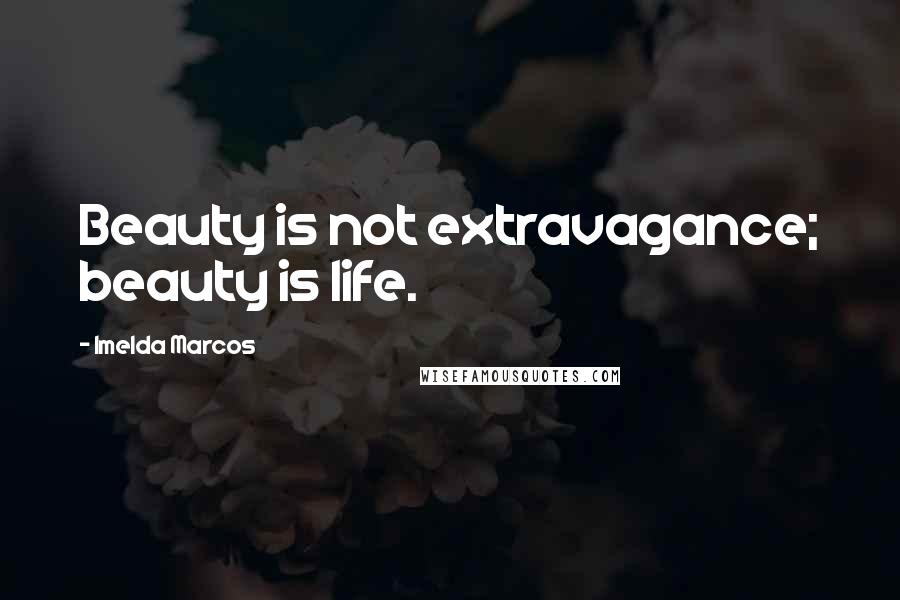 Imelda Marcos Quotes: Beauty is not extravagance; beauty is life.