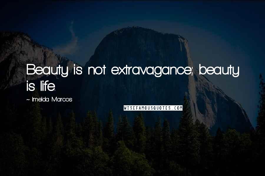 Imelda Marcos Quotes: Beauty is not extravagance; beauty is life.