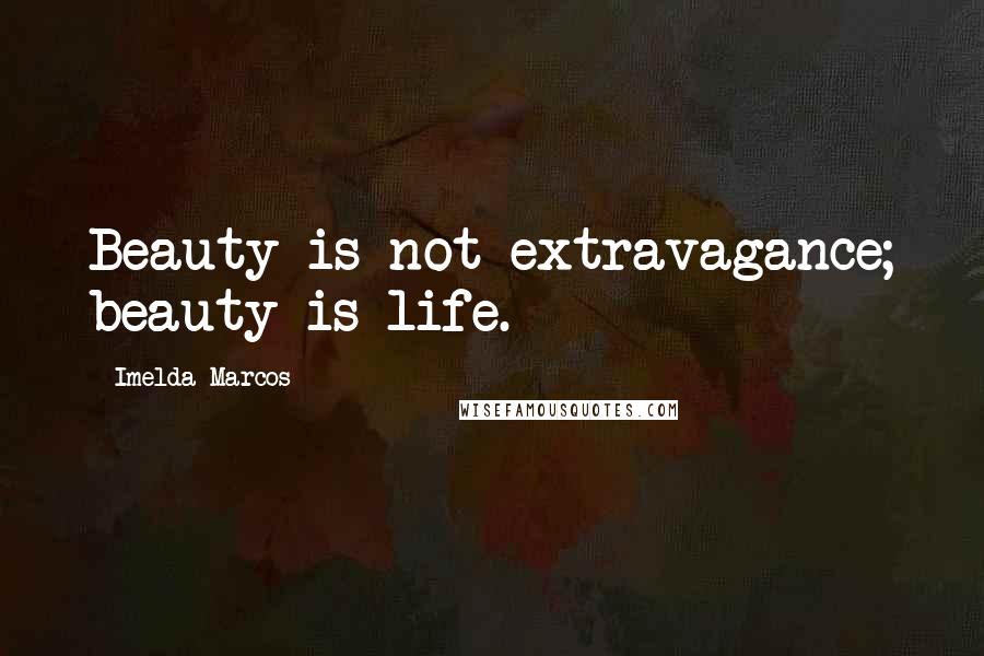 Imelda Marcos Quotes: Beauty is not extravagance; beauty is life.