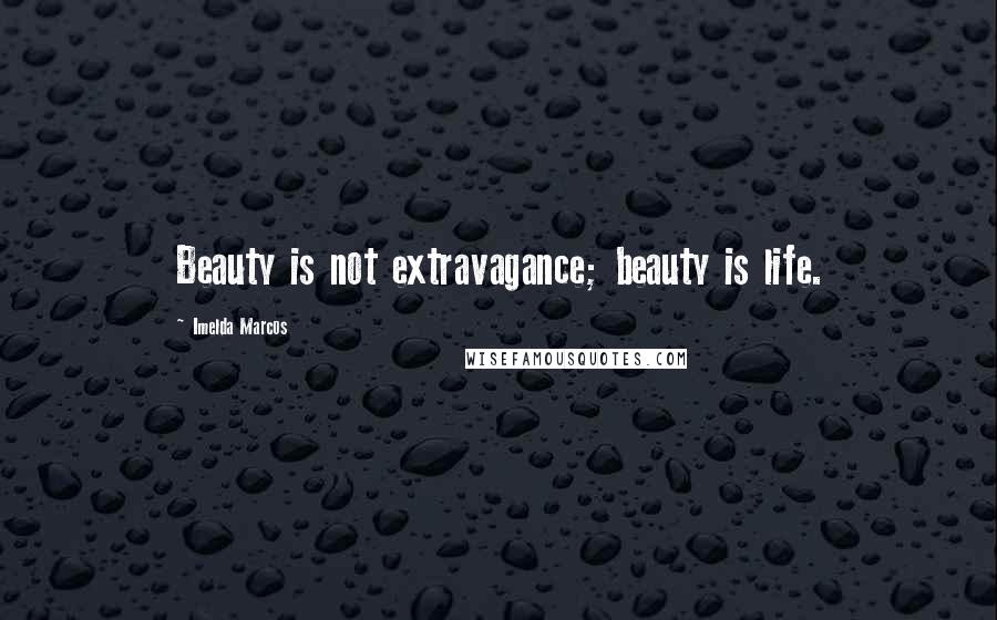 Imelda Marcos Quotes: Beauty is not extravagance; beauty is life.