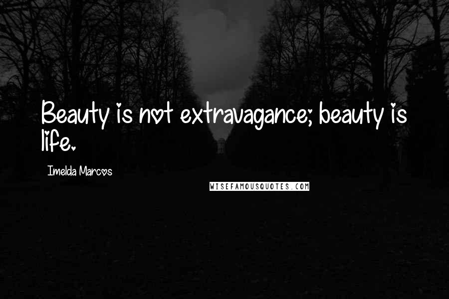 Imelda Marcos Quotes: Beauty is not extravagance; beauty is life.