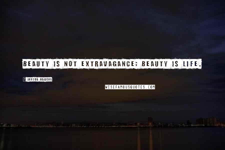 Imelda Marcos Quotes: Beauty is not extravagance; beauty is life.