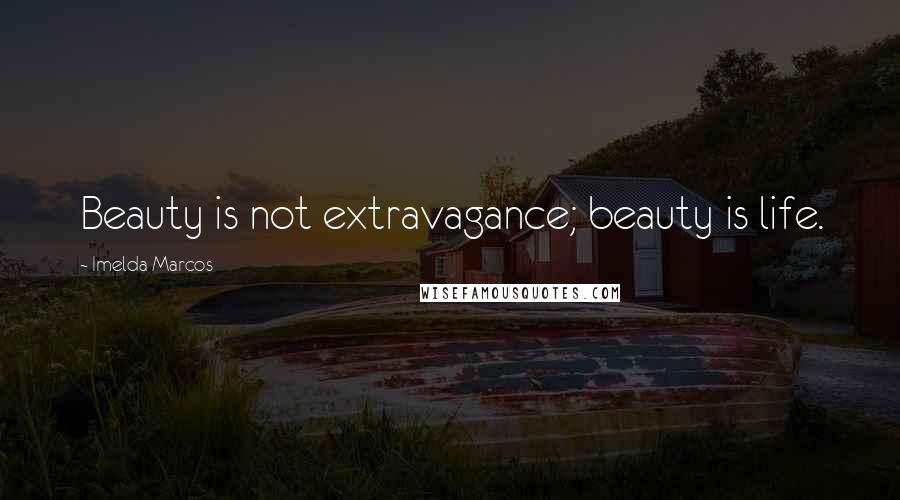 Imelda Marcos Quotes: Beauty is not extravagance; beauty is life.