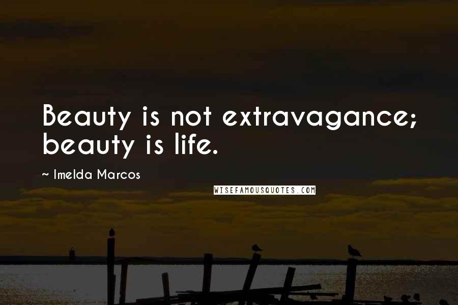 Imelda Marcos Quotes: Beauty is not extravagance; beauty is life.