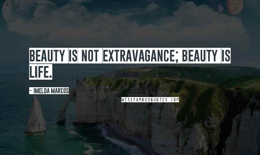 Imelda Marcos Quotes: Beauty is not extravagance; beauty is life.