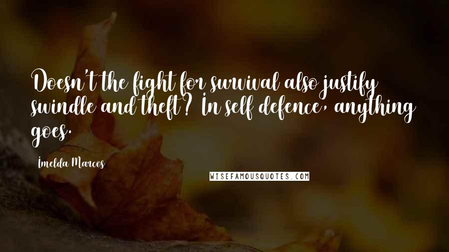 Imelda Marcos Quotes: Doesn't the fight for survival also justify swindle and theft? In self defence, anything goes.