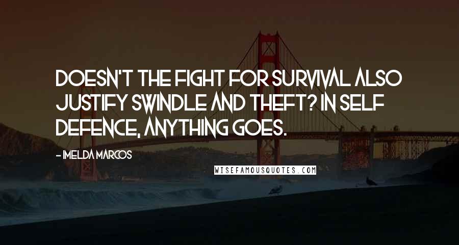 Imelda Marcos Quotes: Doesn't the fight for survival also justify swindle and theft? In self defence, anything goes.