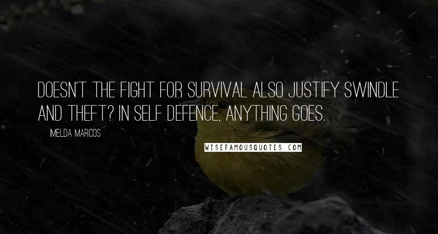 Imelda Marcos Quotes: Doesn't the fight for survival also justify swindle and theft? In self defence, anything goes.