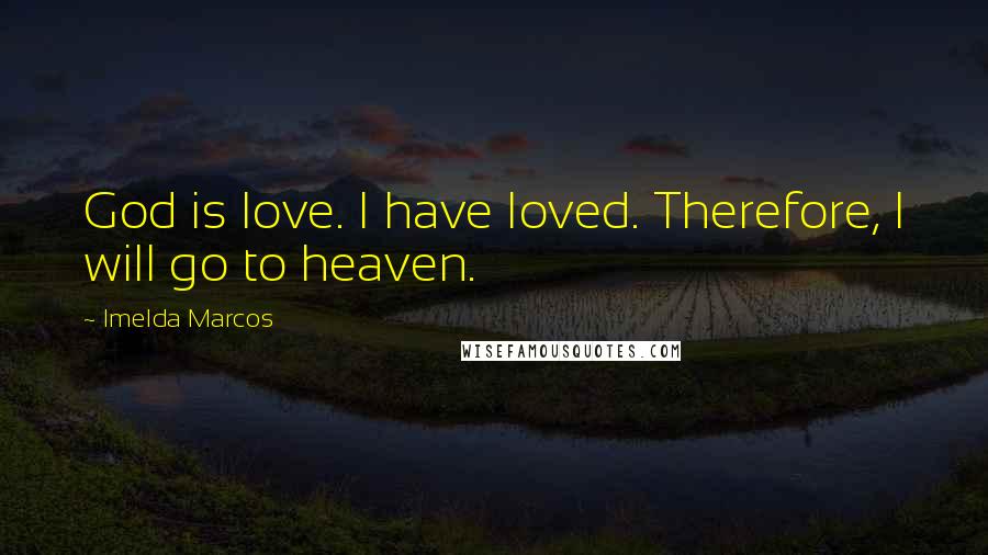 Imelda Marcos Quotes: God is love. I have loved. Therefore, I will go to heaven.