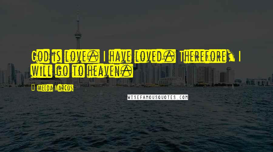 Imelda Marcos Quotes: God is love. I have loved. Therefore, I will go to heaven.