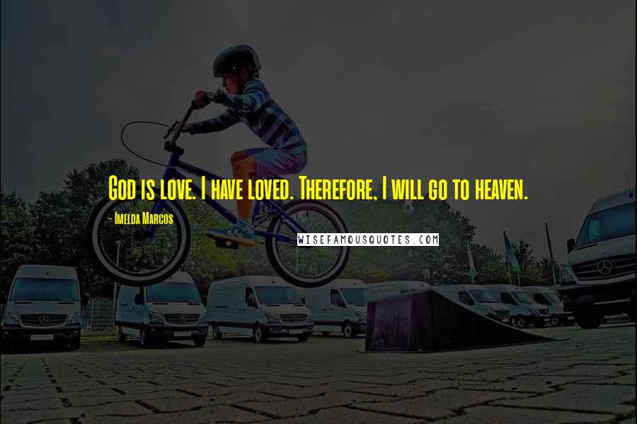 Imelda Marcos Quotes: God is love. I have loved. Therefore, I will go to heaven.